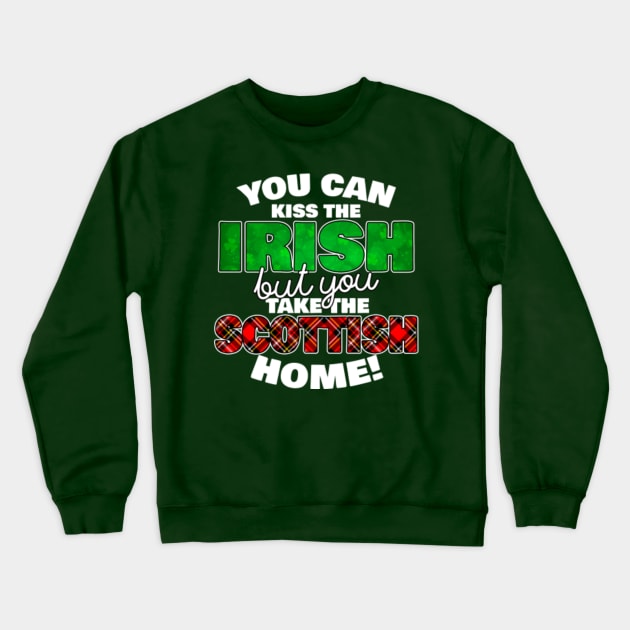 You Can Kiss The Irish But You Take The Scottish Home - - Irish Pride, Irish Drinking Squad, St Patricks Day 2018, St Pattys Day, St Patricks Day Shirts Crewneck Sweatshirt by BlueTshirtCo